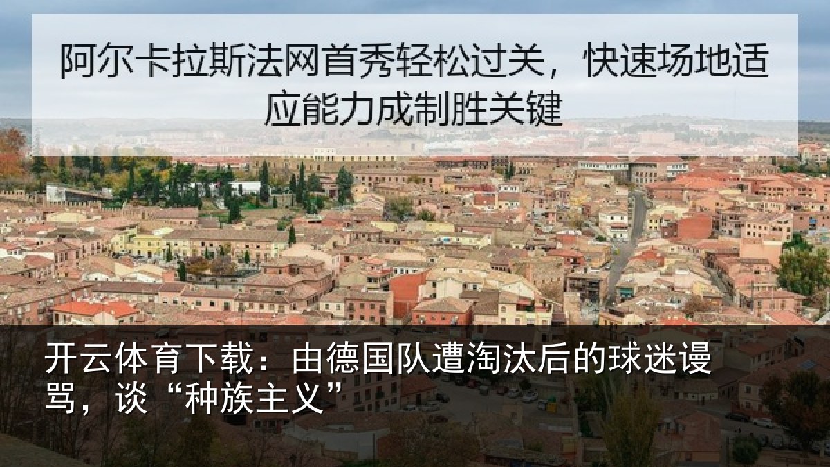 开云体育下载:由德相关情况迷谩骂,谈“种族主义”