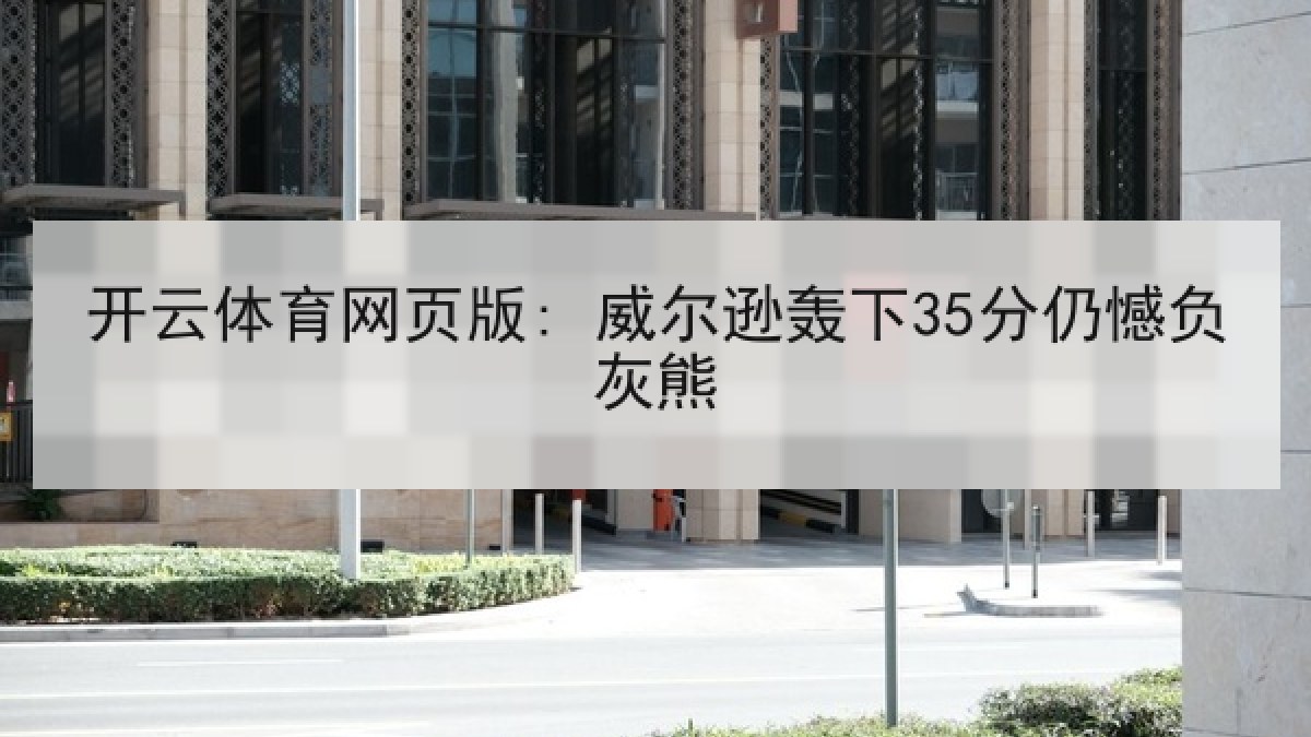 开云体育网页版: 威尔逊轰下35分仍憾负灰熊