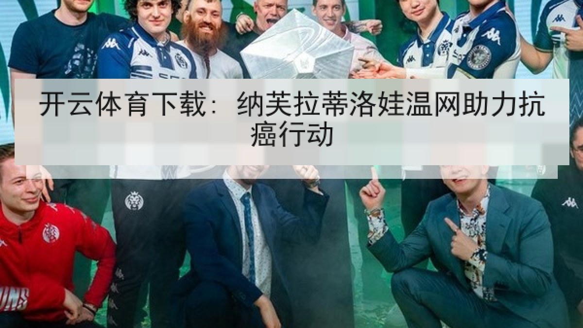 开云体育下载: 纳芙拉蒂洛娃温网助力抗癌行动