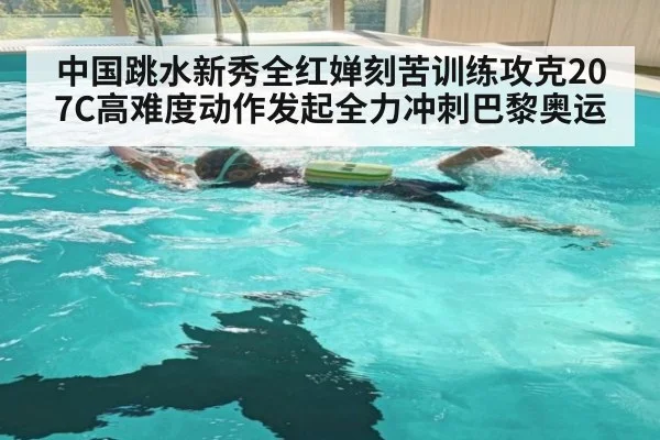 中国跳水新秀全红婵刻苦训练攻克207C高难度动作发起全力冲刺巴黎奥运