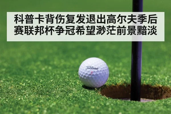 科普卡背伤复发退出高尔夫季后赛联邦杯争冠希望渺茫前景黯淡