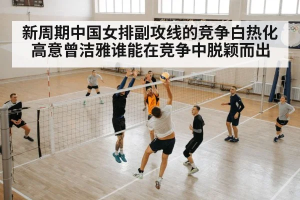 新周期中国女排副攻线的竞争白热化 高意曾洁雅谁能在竞争中脱颖而出