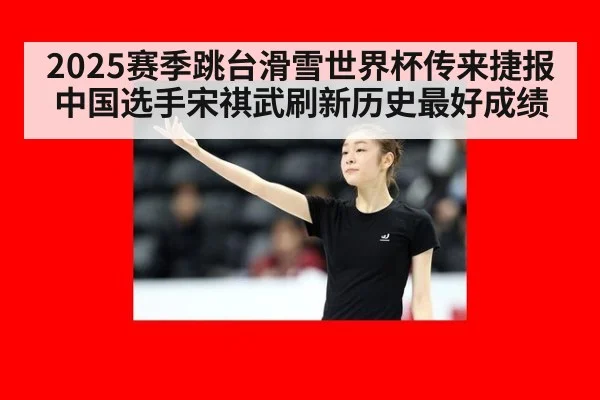 2025赛季跳台滑雪世界杯传来捷报中国选手宋祺武刷新历史最好成绩