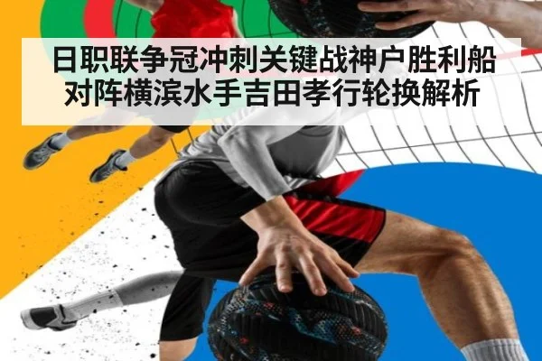 日职联争冠冲刺关键战神户胜利船对阵横滨水手吉田孝行轮换解析