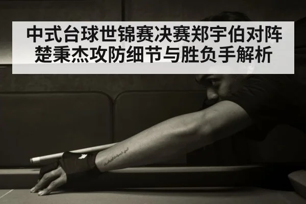 中式台球世锦赛决赛郑宇伯对阵楚秉杰攻防细节与胜负手解析